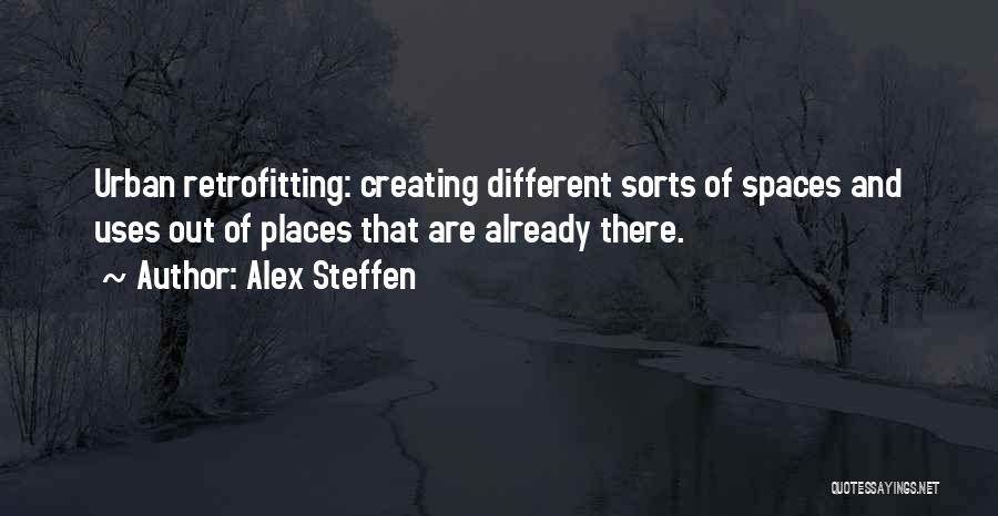 Alex Steffen Quotes: Urban Retrofitting: Creating Different Sorts Of Spaces And Uses Out Of Places That Are Already There.