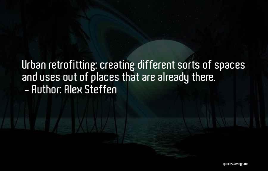 Alex Steffen Quotes: Urban Retrofitting: Creating Different Sorts Of Spaces And Uses Out Of Places That Are Already There.
