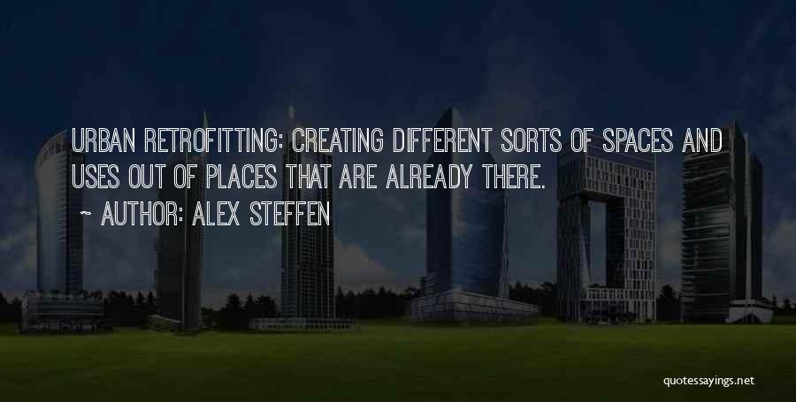 Alex Steffen Quotes: Urban Retrofitting: Creating Different Sorts Of Spaces And Uses Out Of Places That Are Already There.