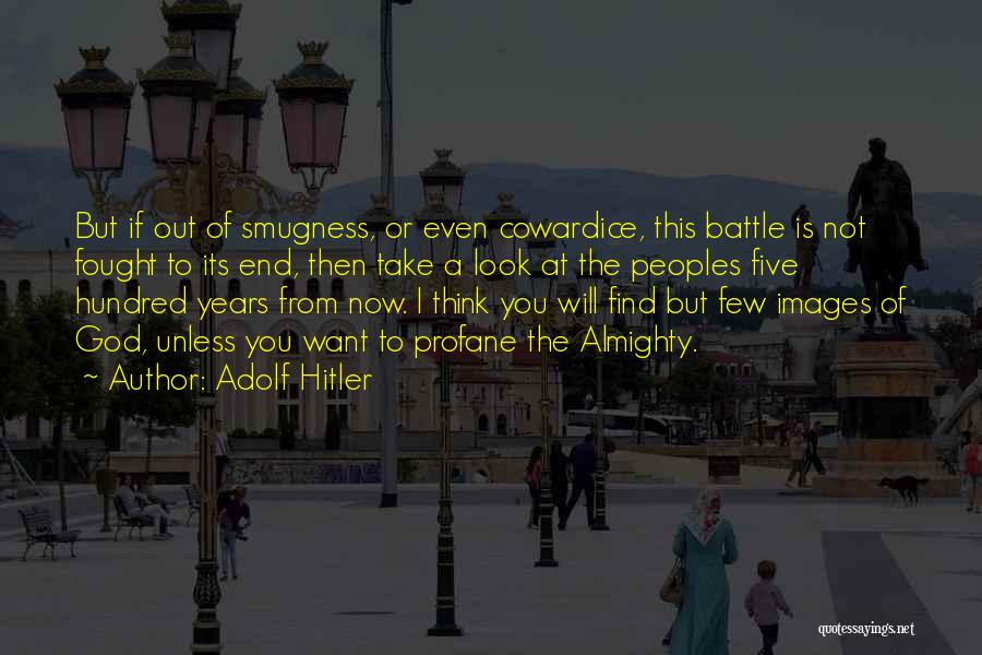 Adolf Hitler Quotes: But If Out Of Smugness, Or Even Cowardice, This Battle Is Not Fought To Its End, Then Take A Look