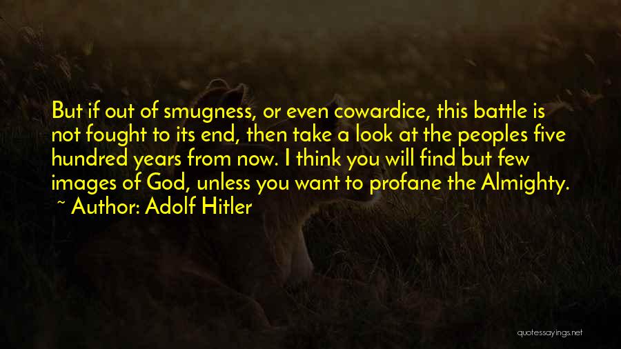 Adolf Hitler Quotes: But If Out Of Smugness, Or Even Cowardice, This Battle Is Not Fought To Its End, Then Take A Look