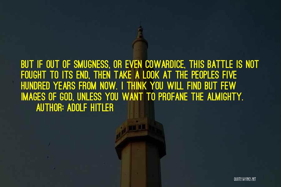 Adolf Hitler Quotes: But If Out Of Smugness, Or Even Cowardice, This Battle Is Not Fought To Its End, Then Take A Look