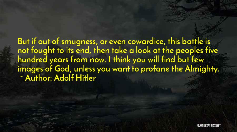 Adolf Hitler Quotes: But If Out Of Smugness, Or Even Cowardice, This Battle Is Not Fought To Its End, Then Take A Look