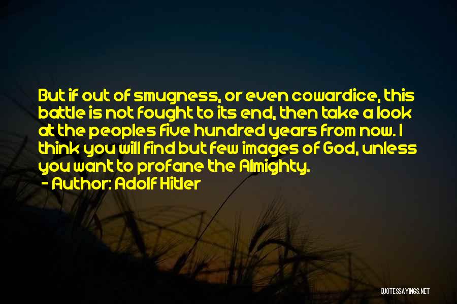 Adolf Hitler Quotes: But If Out Of Smugness, Or Even Cowardice, This Battle Is Not Fought To Its End, Then Take A Look