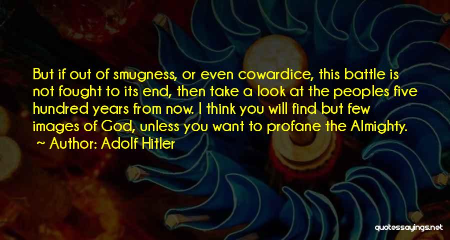 Adolf Hitler Quotes: But If Out Of Smugness, Or Even Cowardice, This Battle Is Not Fought To Its End, Then Take A Look