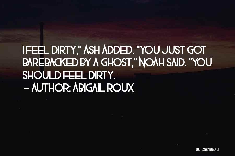 Abigail Roux Quotes: I Feel Dirty, Ash Added. You Just Got Barebacked By A Ghost, Noah Said. You Should Feel Dirty.