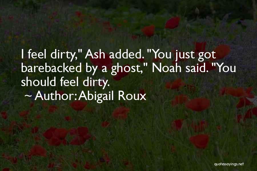 Abigail Roux Quotes: I Feel Dirty, Ash Added. You Just Got Barebacked By A Ghost, Noah Said. You Should Feel Dirty.