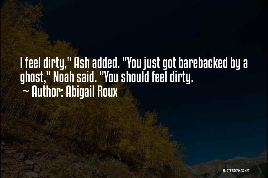 Abigail Roux Quotes: I Feel Dirty, Ash Added. You Just Got Barebacked By A Ghost, Noah Said. You Should Feel Dirty.