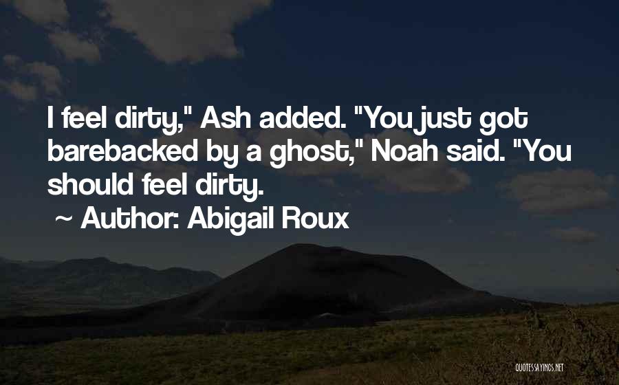 Abigail Roux Quotes: I Feel Dirty, Ash Added. You Just Got Barebacked By A Ghost, Noah Said. You Should Feel Dirty.