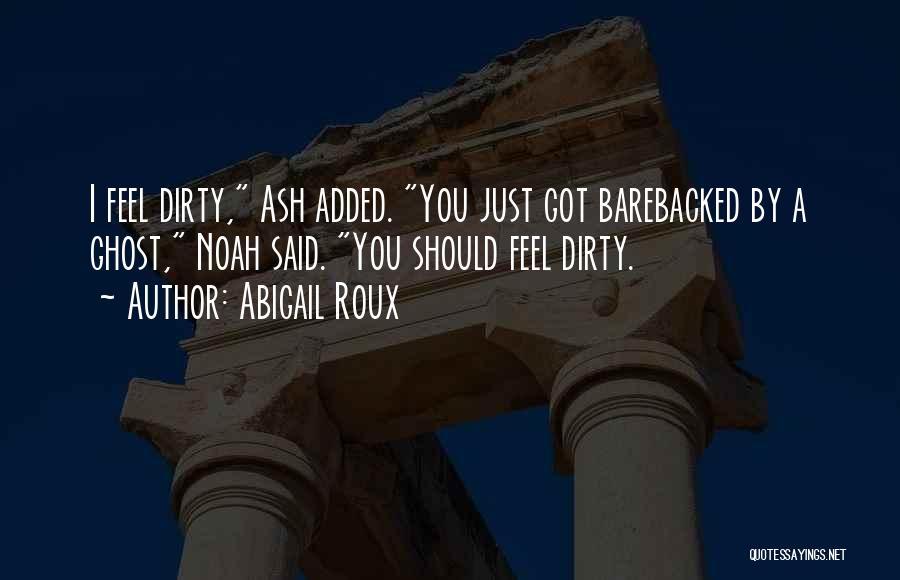 Abigail Roux Quotes: I Feel Dirty, Ash Added. You Just Got Barebacked By A Ghost, Noah Said. You Should Feel Dirty.