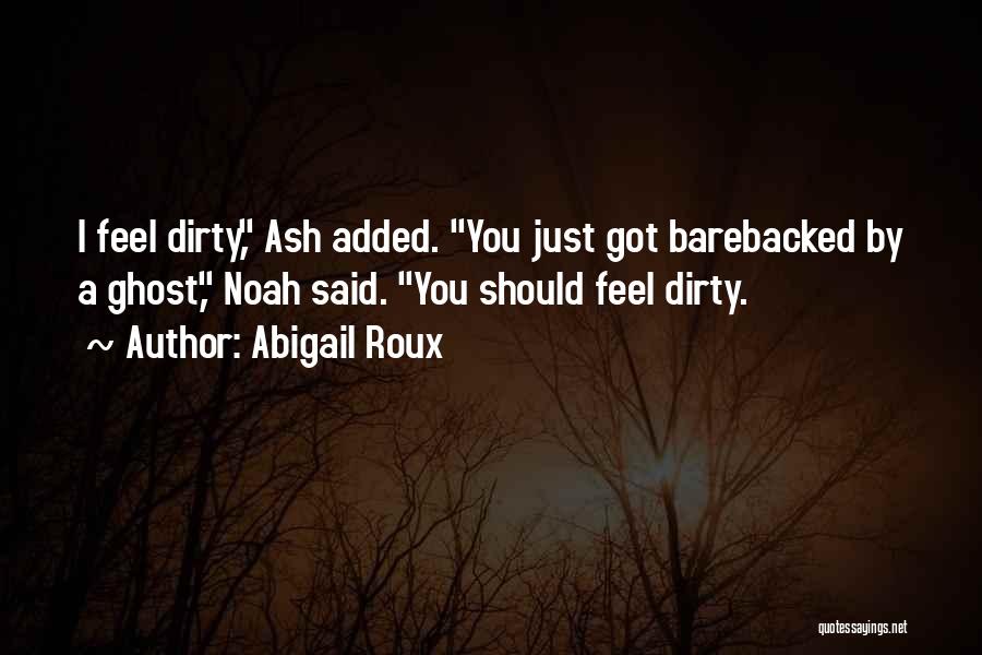 Abigail Roux Quotes: I Feel Dirty, Ash Added. You Just Got Barebacked By A Ghost, Noah Said. You Should Feel Dirty.