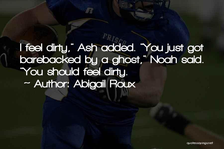 Abigail Roux Quotes: I Feel Dirty, Ash Added. You Just Got Barebacked By A Ghost, Noah Said. You Should Feel Dirty.