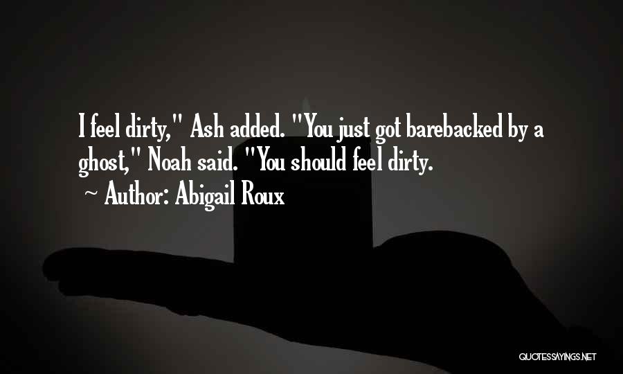 Abigail Roux Quotes: I Feel Dirty, Ash Added. You Just Got Barebacked By A Ghost, Noah Said. You Should Feel Dirty.