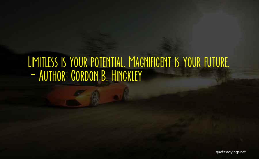 Gordon B. Hinckley Quotes: Limitless Is Your Potential. Magnificent Is Your Future.