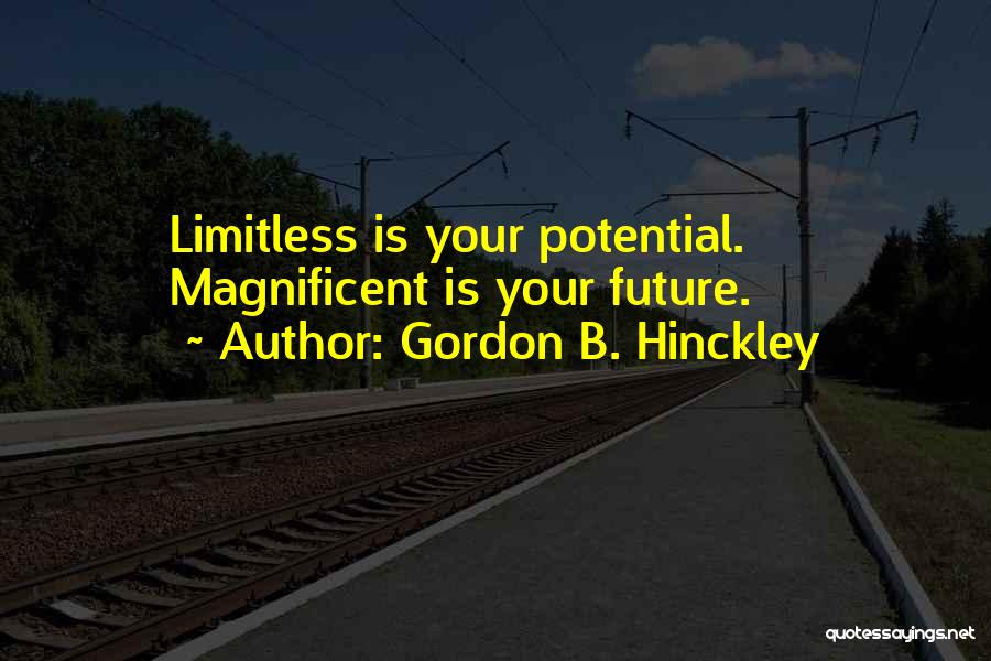 Gordon B. Hinckley Quotes: Limitless Is Your Potential. Magnificent Is Your Future.