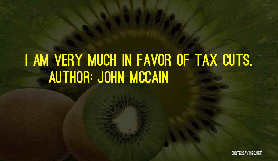 John McCain Quotes: I Am Very Much In Favor Of Tax Cuts.