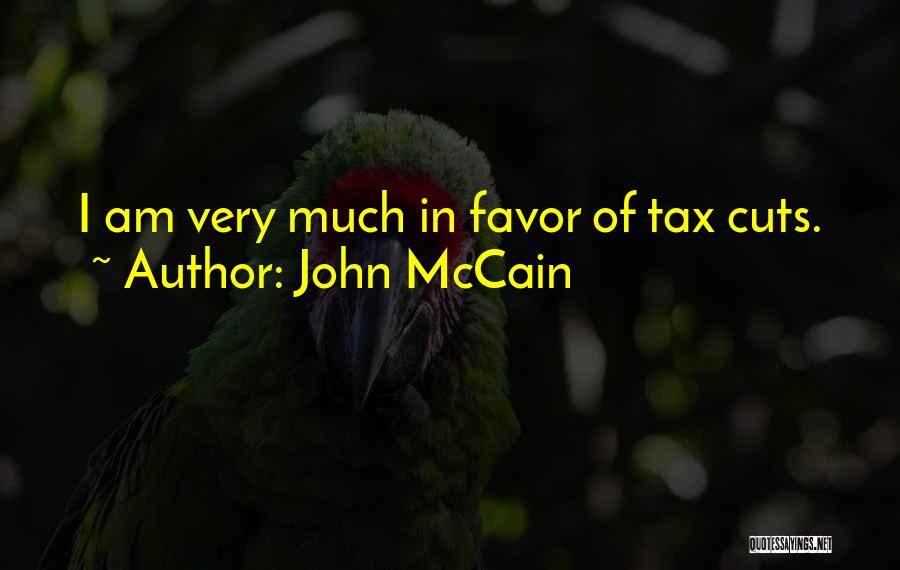 John McCain Quotes: I Am Very Much In Favor Of Tax Cuts.