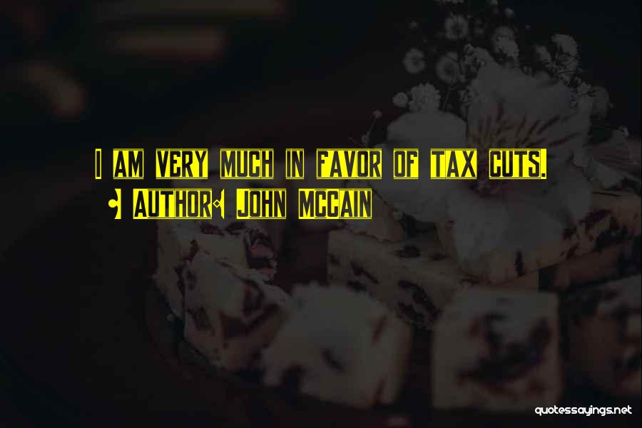 John McCain Quotes: I Am Very Much In Favor Of Tax Cuts.