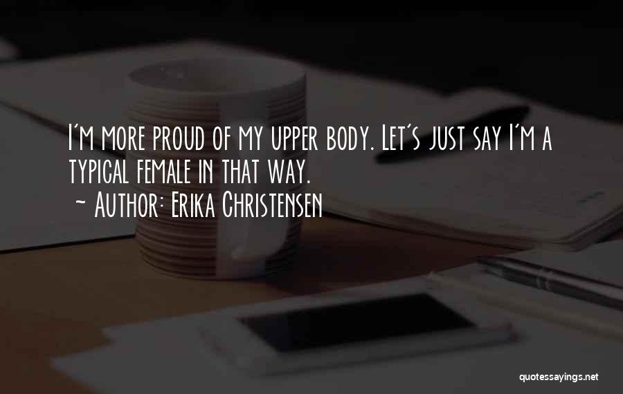 Erika Christensen Quotes: I'm More Proud Of My Upper Body. Let's Just Say I'm A Typical Female In That Way.