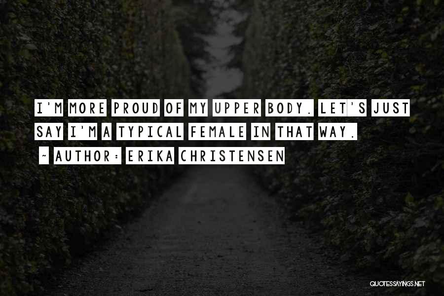 Erika Christensen Quotes: I'm More Proud Of My Upper Body. Let's Just Say I'm A Typical Female In That Way.