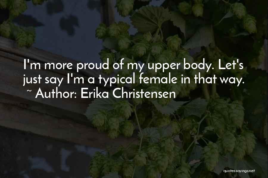 Erika Christensen Quotes: I'm More Proud Of My Upper Body. Let's Just Say I'm A Typical Female In That Way.