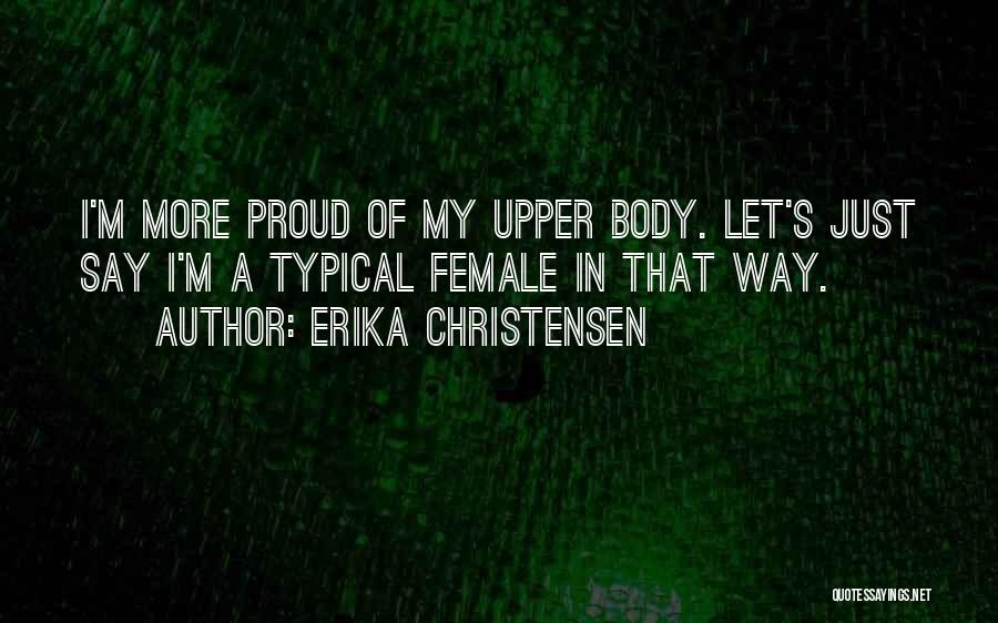 Erika Christensen Quotes: I'm More Proud Of My Upper Body. Let's Just Say I'm A Typical Female In That Way.