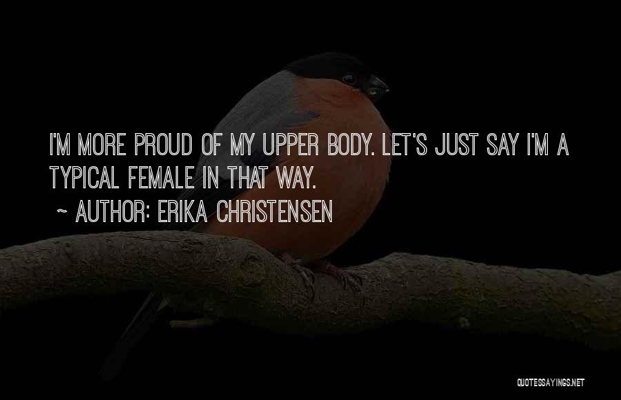 Erika Christensen Quotes: I'm More Proud Of My Upper Body. Let's Just Say I'm A Typical Female In That Way.
