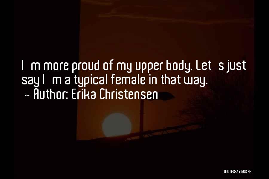 Erika Christensen Quotes: I'm More Proud Of My Upper Body. Let's Just Say I'm A Typical Female In That Way.