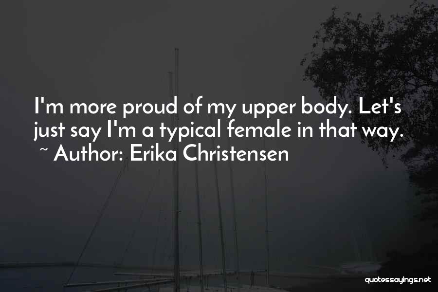 Erika Christensen Quotes: I'm More Proud Of My Upper Body. Let's Just Say I'm A Typical Female In That Way.