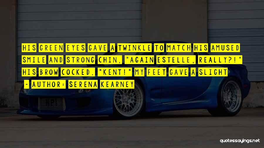 Serena Kearney Quotes: His Green Eyes Gave A Twinkle To Match His Amused Smile And Strong Chin, Again Estelle, Really?! His Brow Cocked.