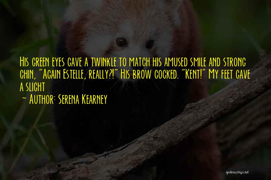 Serena Kearney Quotes: His Green Eyes Gave A Twinkle To Match His Amused Smile And Strong Chin, Again Estelle, Really?! His Brow Cocked.