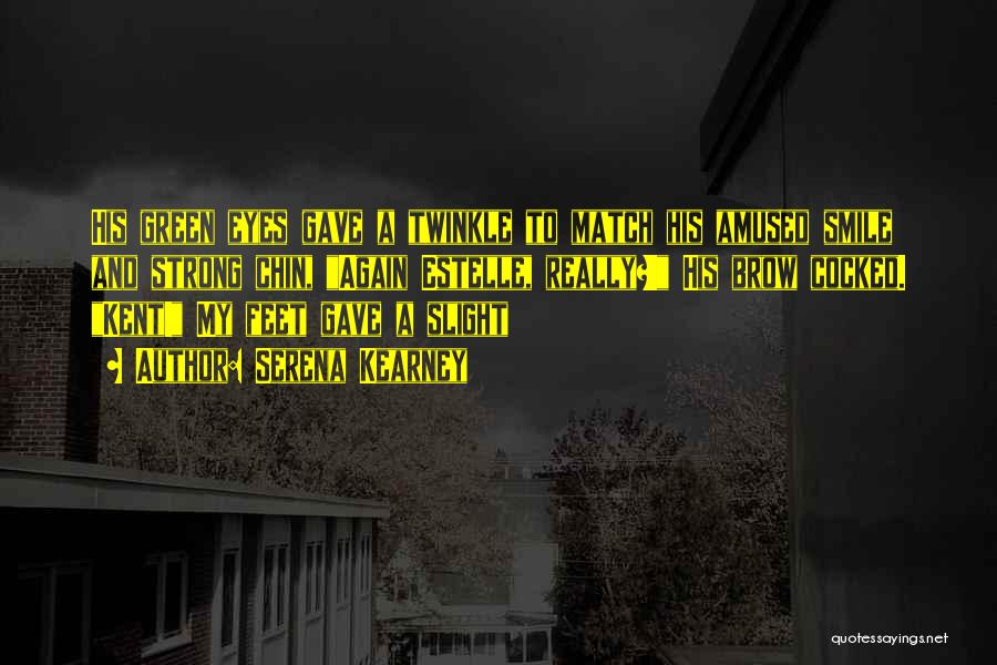 Serena Kearney Quotes: His Green Eyes Gave A Twinkle To Match His Amused Smile And Strong Chin, Again Estelle, Really?! His Brow Cocked.