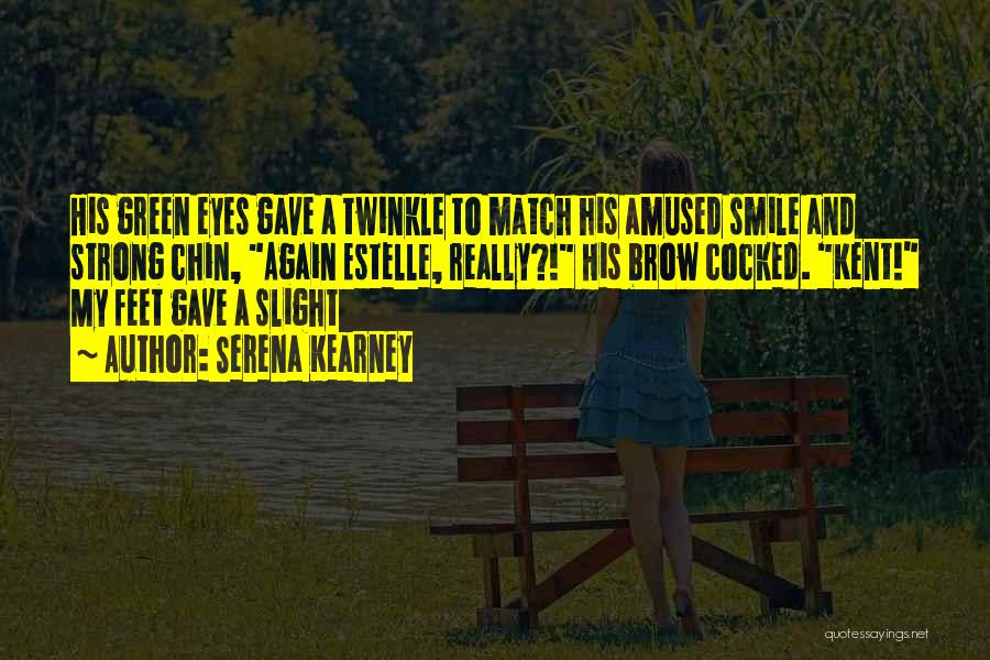 Serena Kearney Quotes: His Green Eyes Gave A Twinkle To Match His Amused Smile And Strong Chin, Again Estelle, Really?! His Brow Cocked.