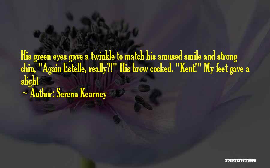 Serena Kearney Quotes: His Green Eyes Gave A Twinkle To Match His Amused Smile And Strong Chin, Again Estelle, Really?! His Brow Cocked.