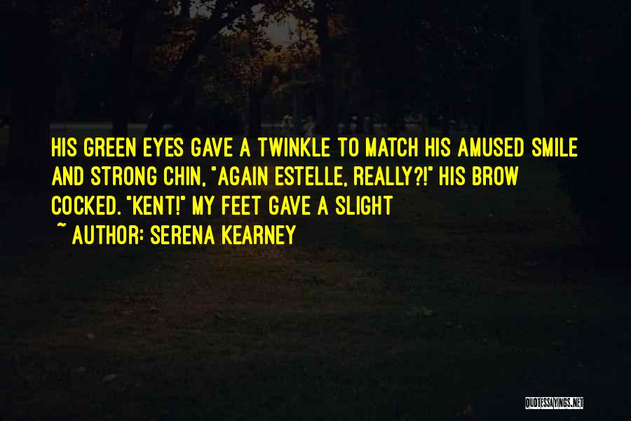 Serena Kearney Quotes: His Green Eyes Gave A Twinkle To Match His Amused Smile And Strong Chin, Again Estelle, Really?! His Brow Cocked.