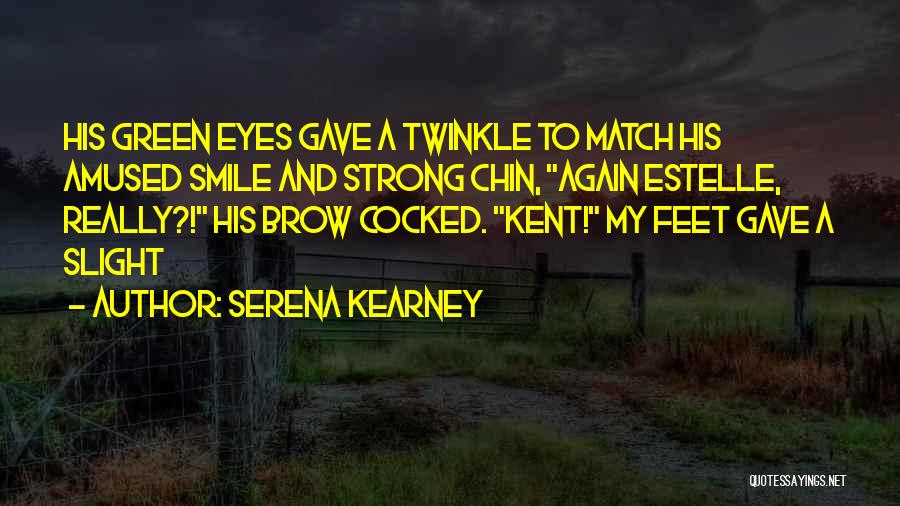 Serena Kearney Quotes: His Green Eyes Gave A Twinkle To Match His Amused Smile And Strong Chin, Again Estelle, Really?! His Brow Cocked.