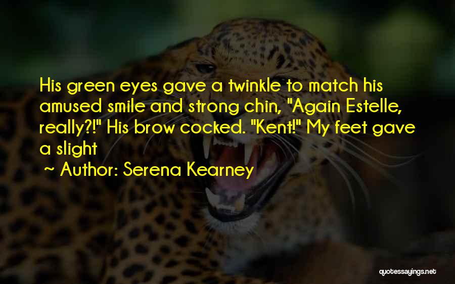 Serena Kearney Quotes: His Green Eyes Gave A Twinkle To Match His Amused Smile And Strong Chin, Again Estelle, Really?! His Brow Cocked.