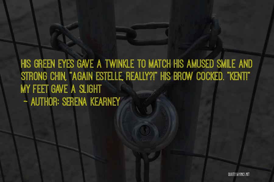 Serena Kearney Quotes: His Green Eyes Gave A Twinkle To Match His Amused Smile And Strong Chin, Again Estelle, Really?! His Brow Cocked.