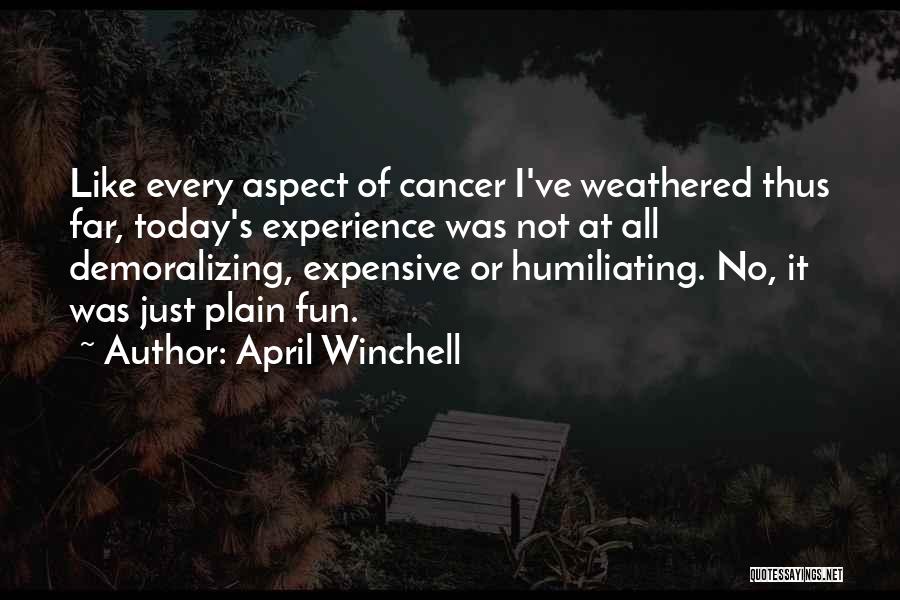 April Winchell Quotes: Like Every Aspect Of Cancer I've Weathered Thus Far, Today's Experience Was Not At All Demoralizing, Expensive Or Humiliating. No,