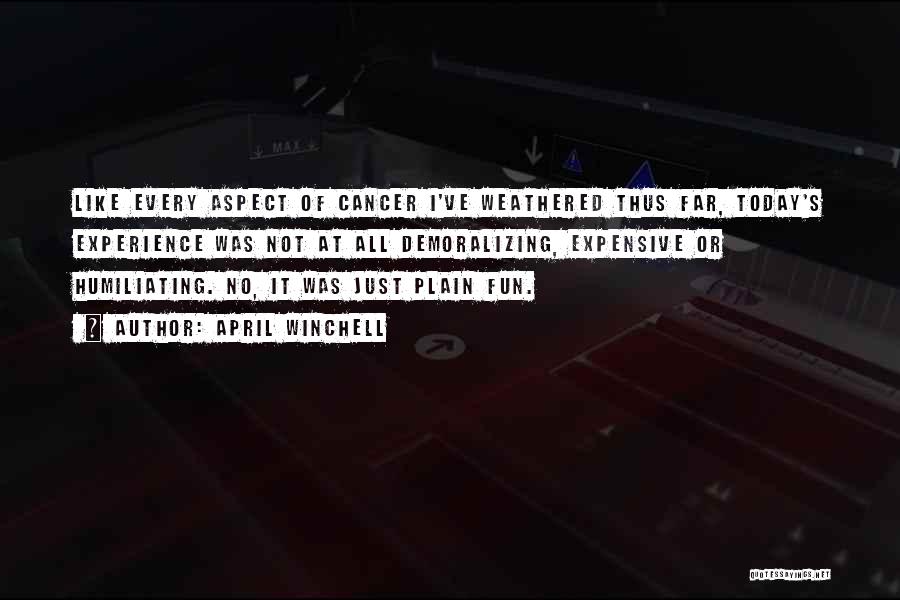 April Winchell Quotes: Like Every Aspect Of Cancer I've Weathered Thus Far, Today's Experience Was Not At All Demoralizing, Expensive Or Humiliating. No,