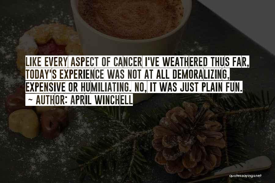 April Winchell Quotes: Like Every Aspect Of Cancer I've Weathered Thus Far, Today's Experience Was Not At All Demoralizing, Expensive Or Humiliating. No,