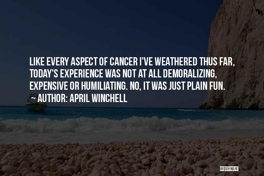 April Winchell Quotes: Like Every Aspect Of Cancer I've Weathered Thus Far, Today's Experience Was Not At All Demoralizing, Expensive Or Humiliating. No,
