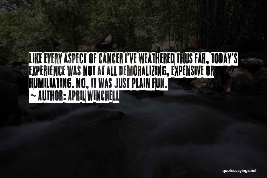 April Winchell Quotes: Like Every Aspect Of Cancer I've Weathered Thus Far, Today's Experience Was Not At All Demoralizing, Expensive Or Humiliating. No,