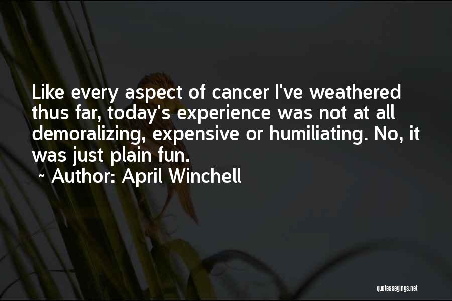 April Winchell Quotes: Like Every Aspect Of Cancer I've Weathered Thus Far, Today's Experience Was Not At All Demoralizing, Expensive Or Humiliating. No,