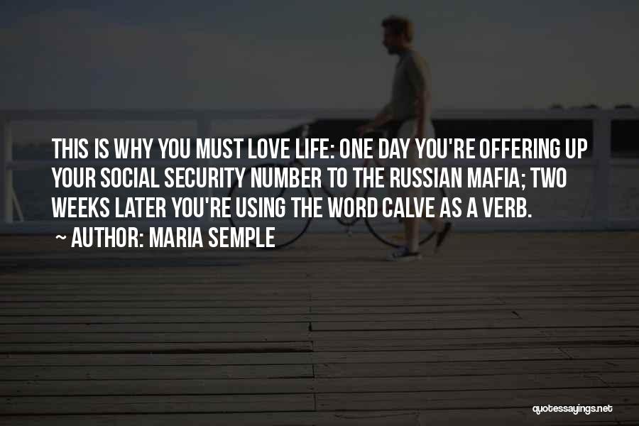 Maria Semple Quotes: This Is Why You Must Love Life: One Day You're Offering Up Your Social Security Number To The Russian Mafia;