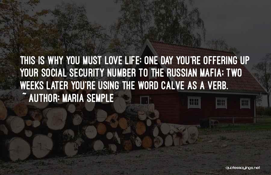 Maria Semple Quotes: This Is Why You Must Love Life: One Day You're Offering Up Your Social Security Number To The Russian Mafia;