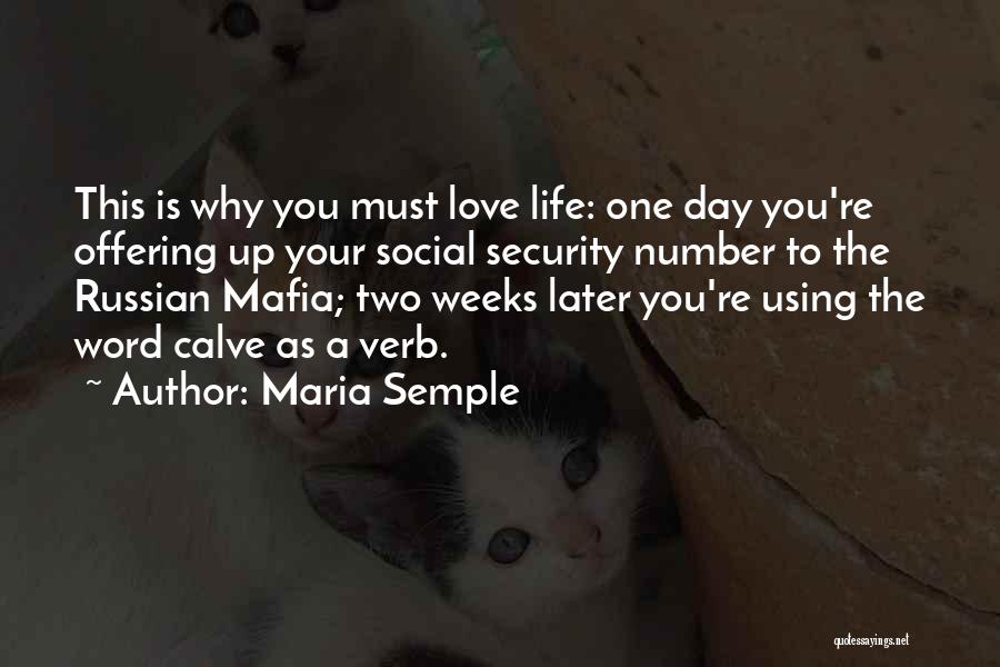 Maria Semple Quotes: This Is Why You Must Love Life: One Day You're Offering Up Your Social Security Number To The Russian Mafia;