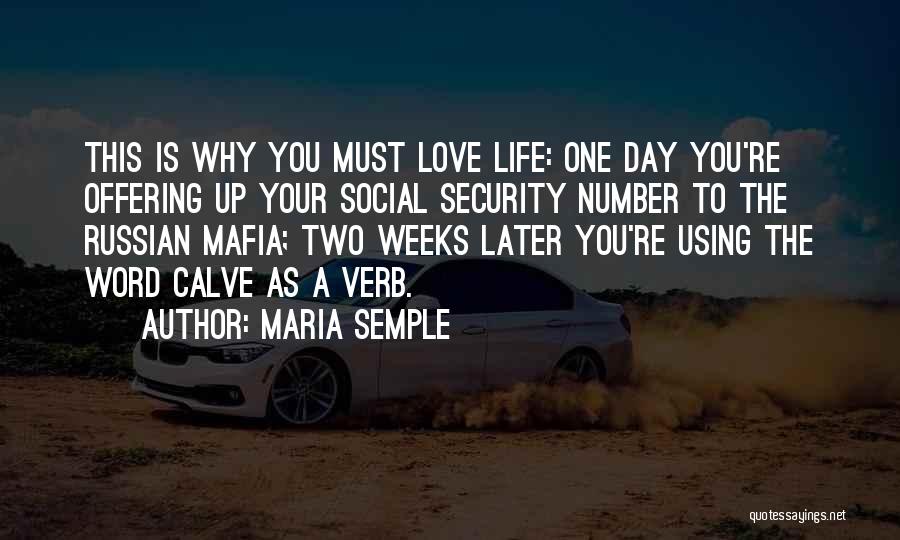 Maria Semple Quotes: This Is Why You Must Love Life: One Day You're Offering Up Your Social Security Number To The Russian Mafia;