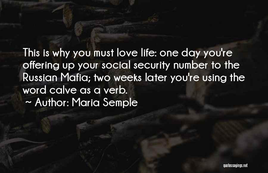 Maria Semple Quotes: This Is Why You Must Love Life: One Day You're Offering Up Your Social Security Number To The Russian Mafia;