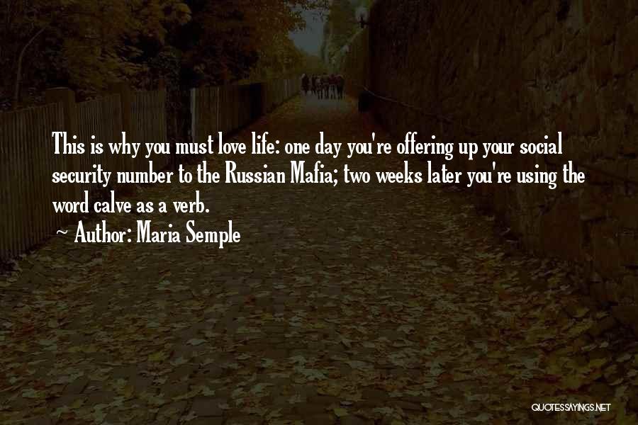 Maria Semple Quotes: This Is Why You Must Love Life: One Day You're Offering Up Your Social Security Number To The Russian Mafia;